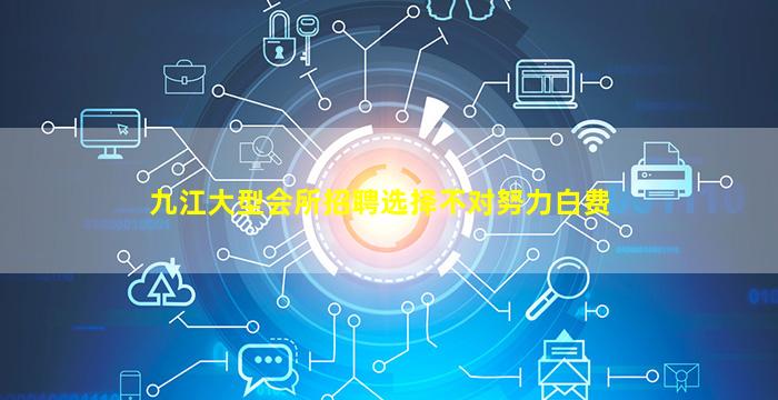 九江大型会所招聘选择不对努力白费
